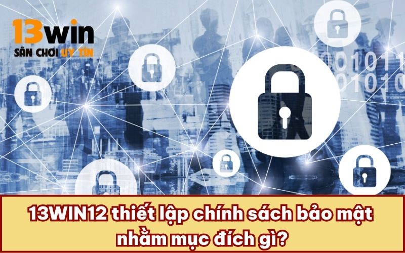 13WIN12 thiết lập chính sách bảo mật nhằm mục đích gì?