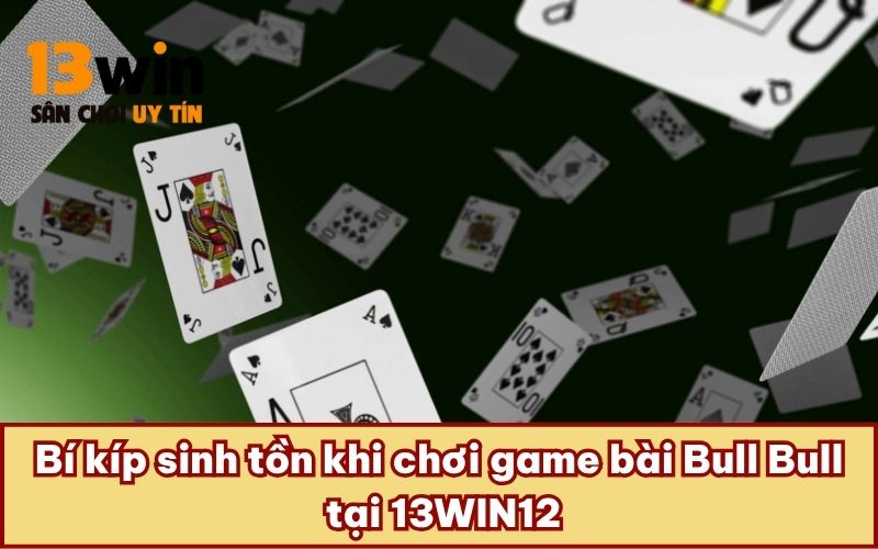 Bí kíp sinh tồn khi chơi game bài Bull Bull tại 13WIN12
