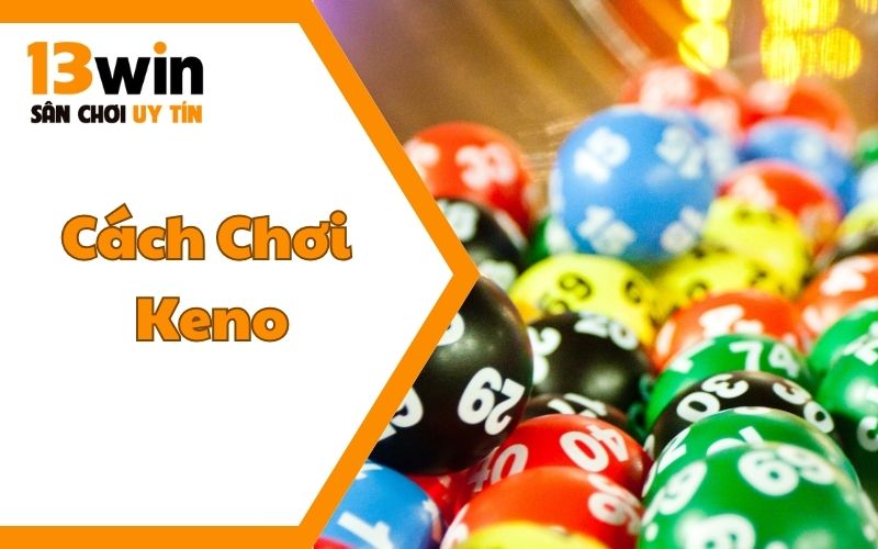 Cách Chơi Keno Tại 13WIN12 - Làm Chủ Ván Cược Rinh Thưởng Lớn