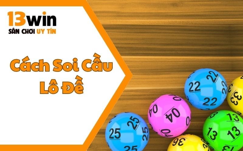 Cách Soi Cầu Lô Đề Tại 13WIN12 - Kinh Nghiệm Từ Các Bậc Thầy