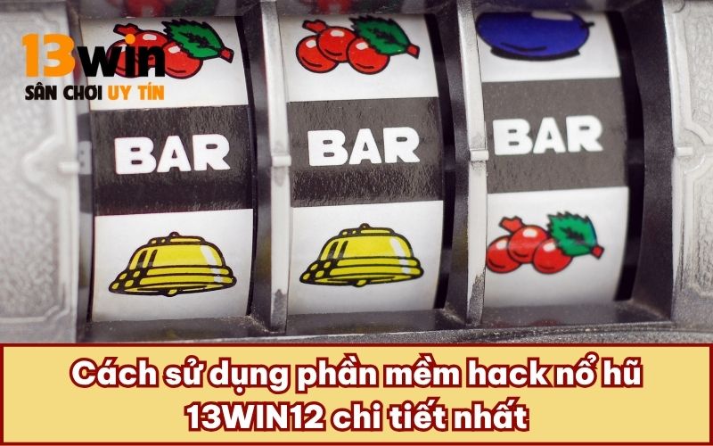 Cách sử dụng phần mềm hack nổ hũ 13WIN12 chi tiết nhất