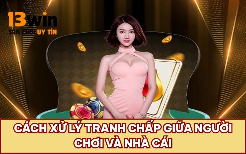Cách xử lý tranh chấp giữa người chơi và nhà cái