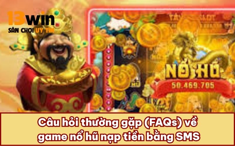 Câu hỏi thường gặp (FAQs) về game nổ hũ nạp tiền bằng SMS