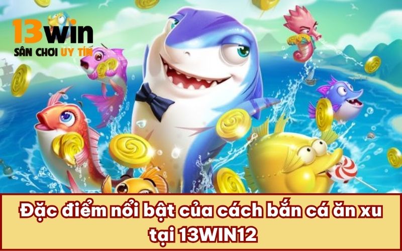 Đặc điểm nổi bật của cách bắn cá ăn xu tại 13WIN12