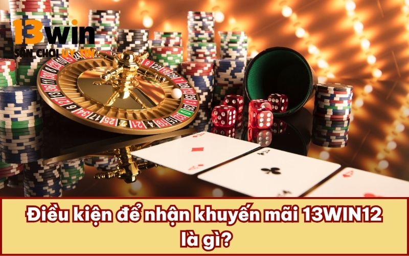 Điều kiện để nhận khuyến mãi 13WIN12 là gì?