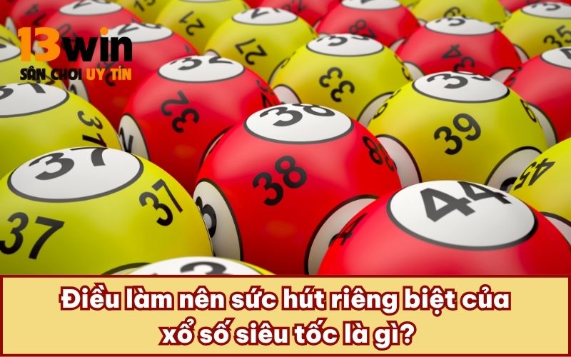 Điều làm nên sức hút riêng biệt của xổ số siêu tốc là gì?
