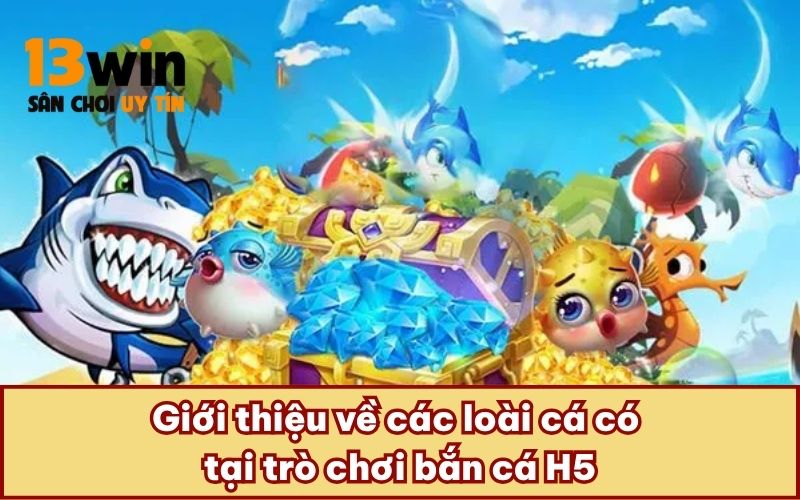 Giới thiệu về các loài cá có tại trò chơi bắn cá H5