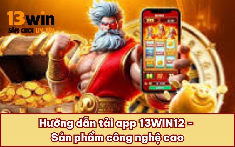 Tải APP 4 Hướng dẫn tải app 13WIN12 - Sản phẩm công nghệ cao