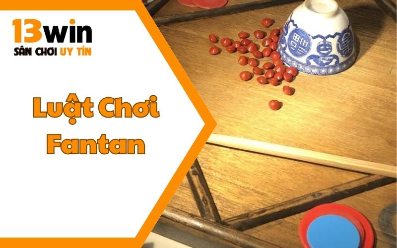 Fantan Là Gì? Luật Chơi Fantan? Cách Chơi Giành Thưởng Khủng