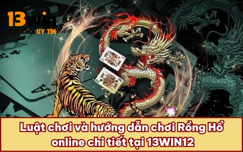 Luật chơi và hướng dẫn chơi Rồng Hổ online chi tiết tại 13WIN12