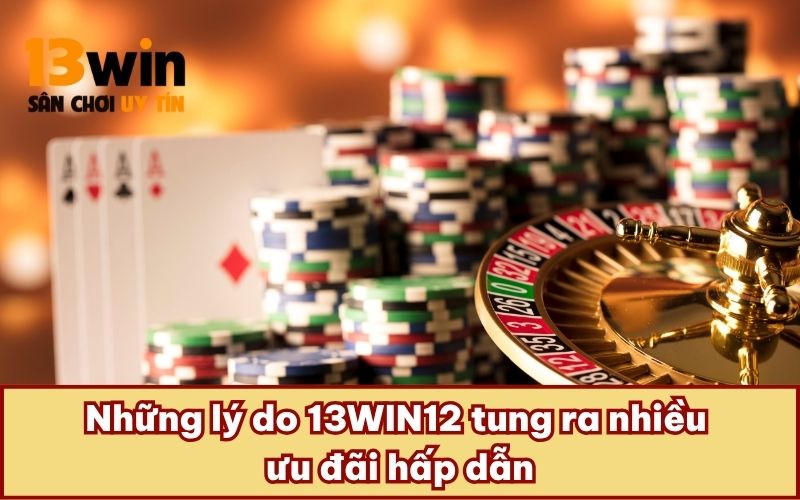 Những lý do 13WIN12 tung ra nhiều ưu đãi hấp dẫn