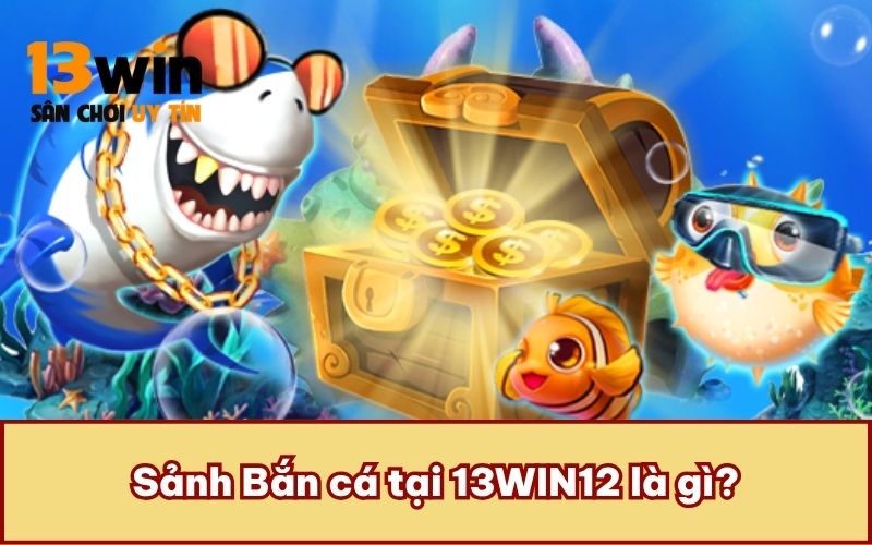 Sảnh Bắn cá tại 13WIN12 là gì?