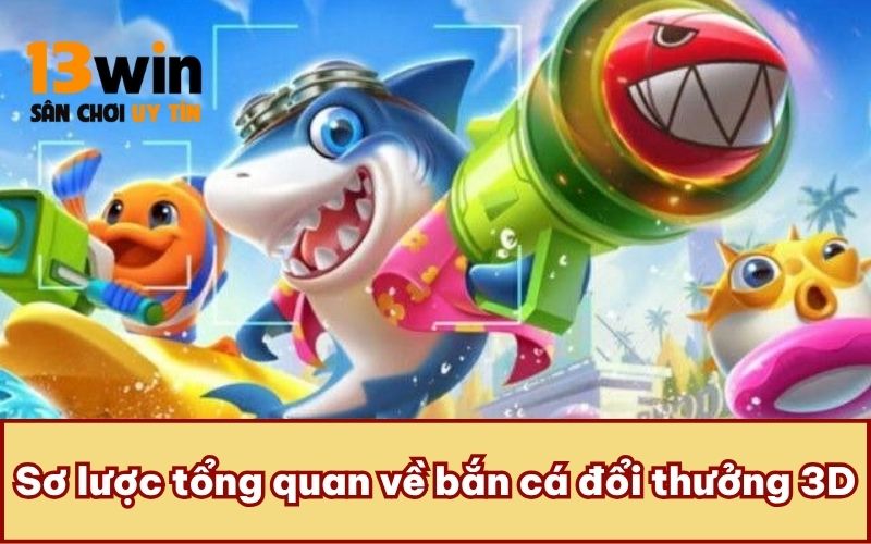 Sơ lược tổng quan về bắn cá đổi thưởng 3D