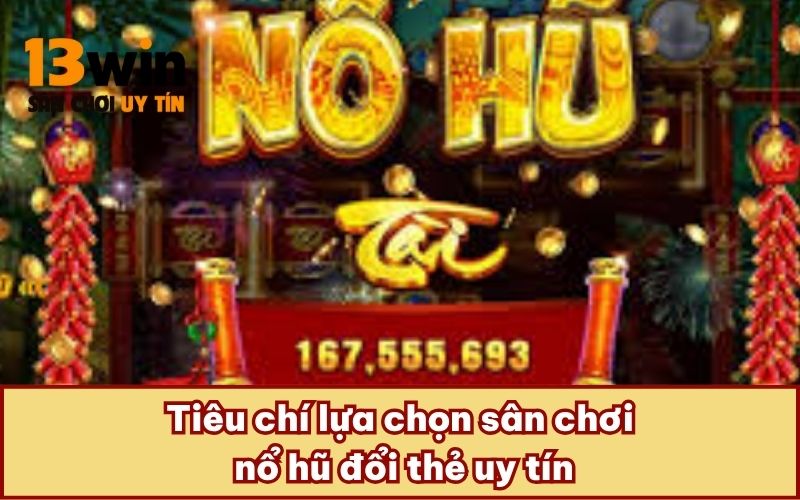 Tiêu chí lựa chọn sân chơi nổ hũ đổi thẻ uy tín