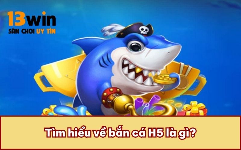Tìm hiểu về bắn cá H5 là gì?