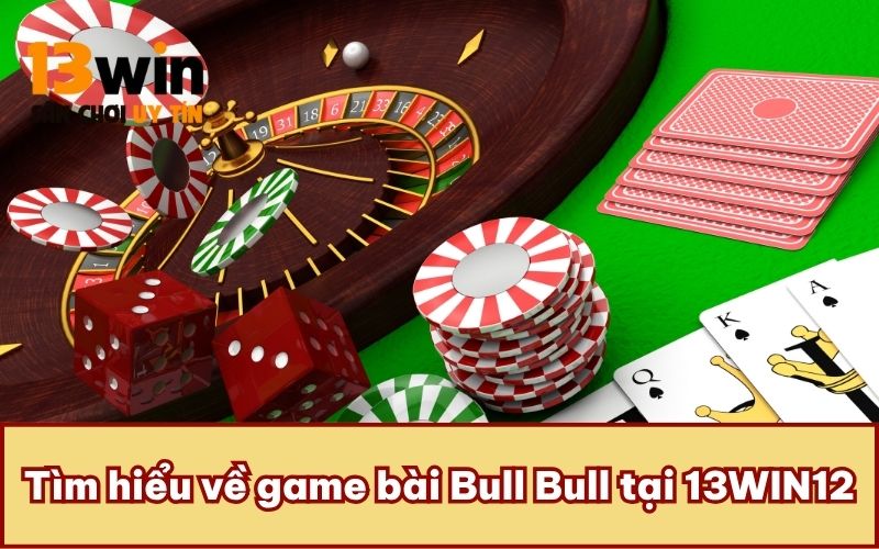 Tìm hiểu về game bài Bull Bull tại 13WIN12