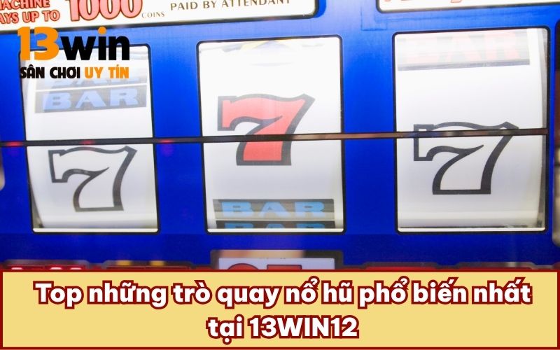  Top những trò quay nổ hũ phổ biến nhất tại 13WIN12