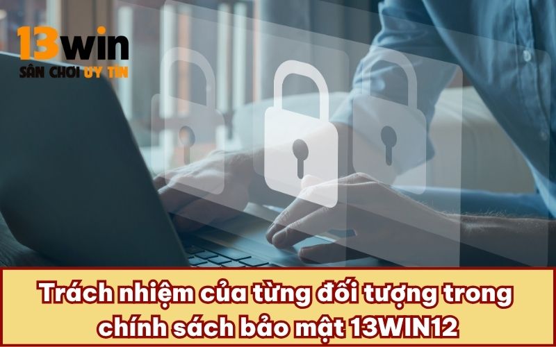 Trách nhiệm của từng đối tượng trong chính sách bảo mật 13WIN12