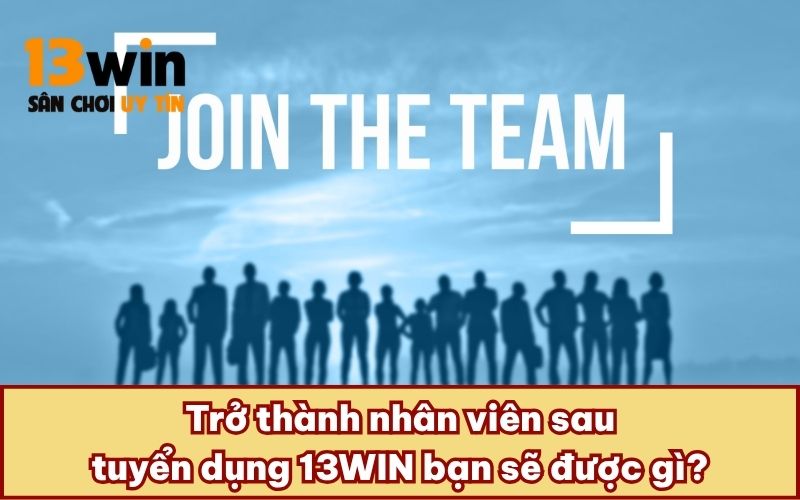  Trở thành nhân viên sau tuyển dụng 13WIN bạn sẽ được gì?