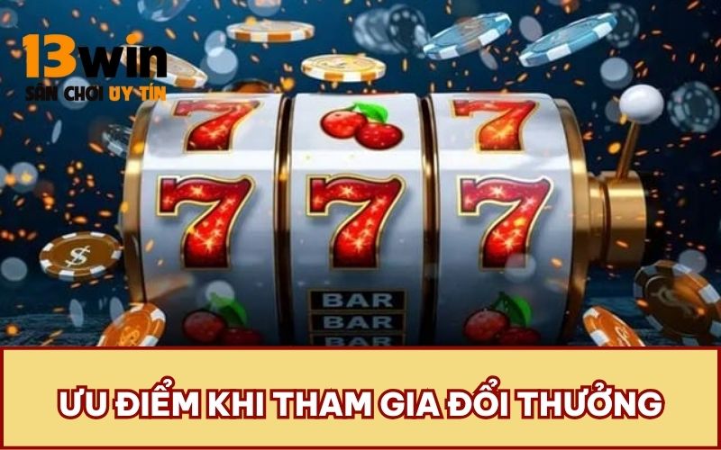 Ưu điểm khi tham gia đổi thưởng